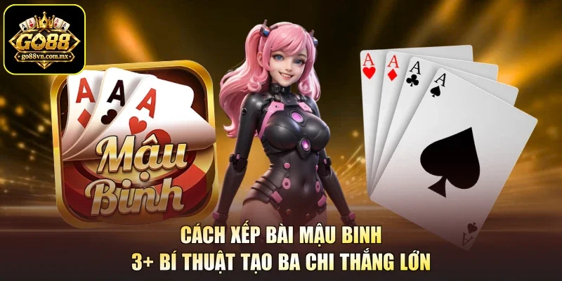 Cách Xếp Bài Mậu Binh - 3+ Bí Thuật Tạo Ba Chi Thắng Lớn