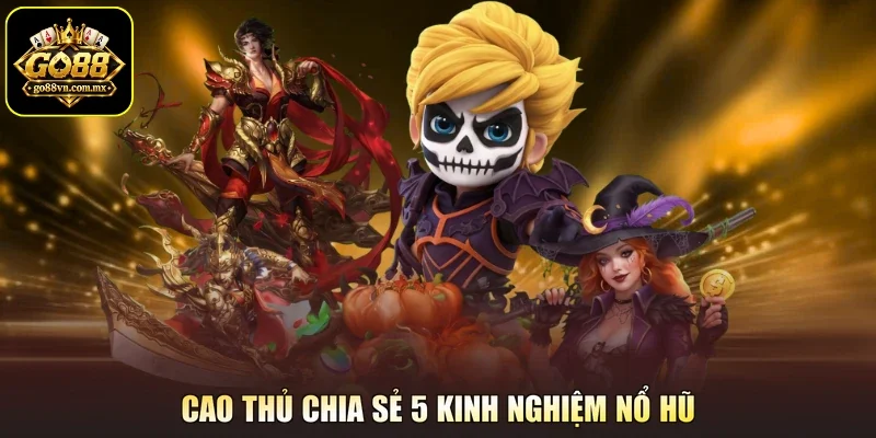 Cao thủ chia sẻ 5 kinh nghiệm nổ hũ