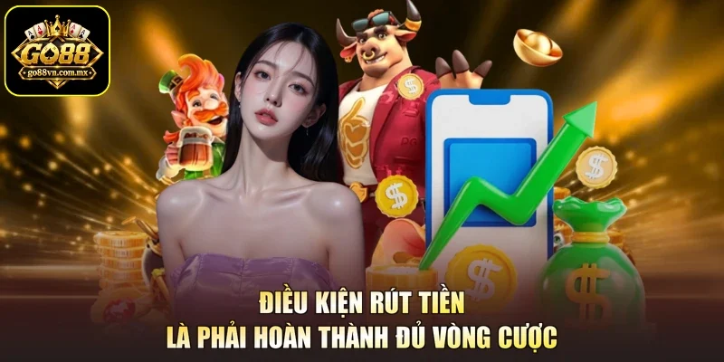 Điều kiện rút tiền là phải hoàn thành đủ vòng cược