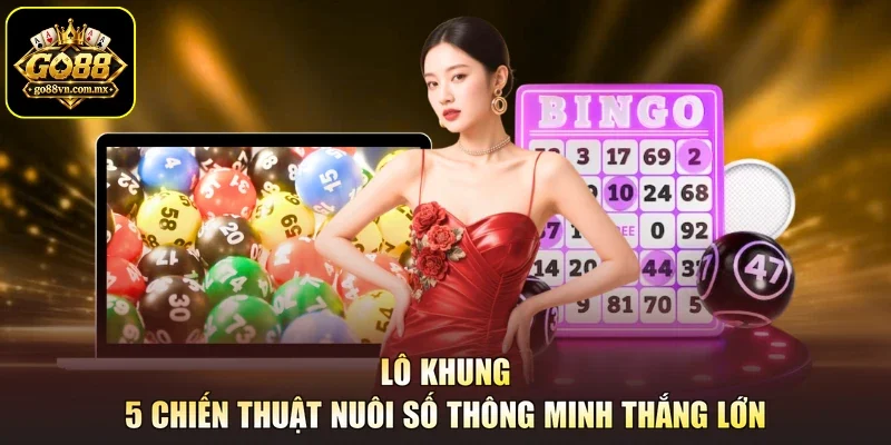Lô Khung - 5 Chiến Thuật Nuôi Số Thông Minh Thắng Lớn