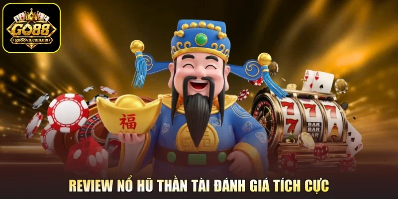 Review nổ hũ thần tài đánh giá tích cực