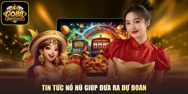 Tin tức nổ hũ giúp đưa ra dự đoán
