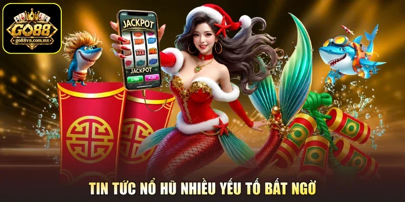 Tin tức nổ hũ nhiều yếu tố bất ngờ